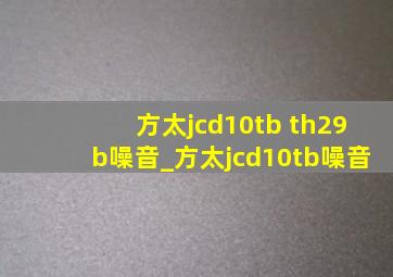 方太jcd10tb th29b噪音_方太jcd10tb噪音